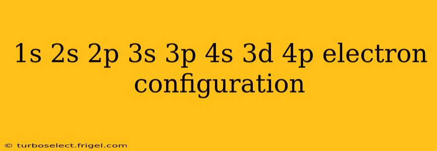 1s 2s 2p 3s 3p 4s 3d 4p electron configuration
