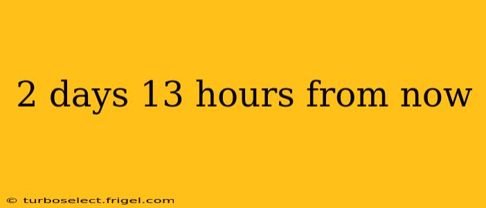 2 days 13 hours from now