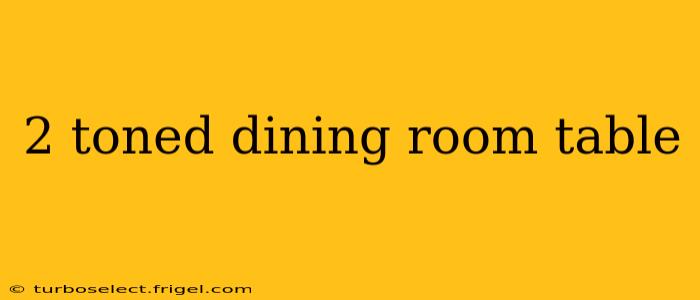 2 toned dining room table