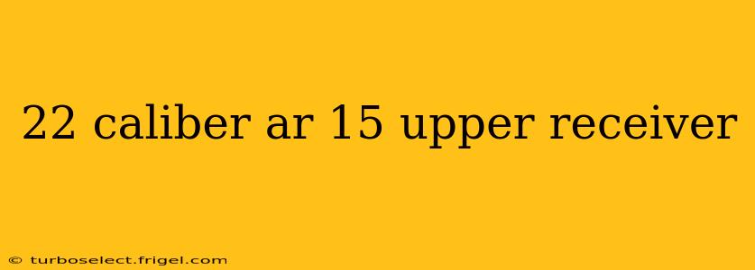 22 caliber ar 15 upper receiver