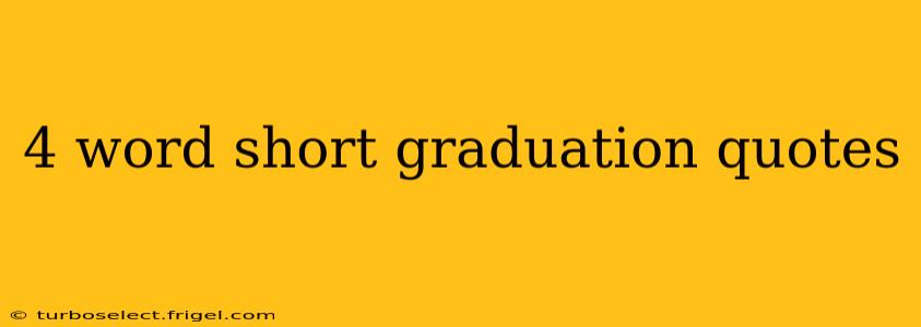4 word short graduation quotes