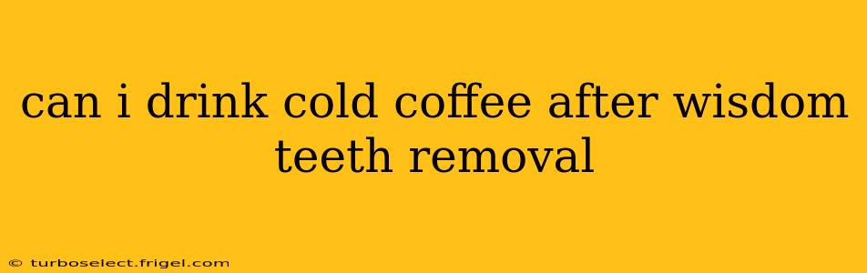 can i drink cold coffee after wisdom teeth removal