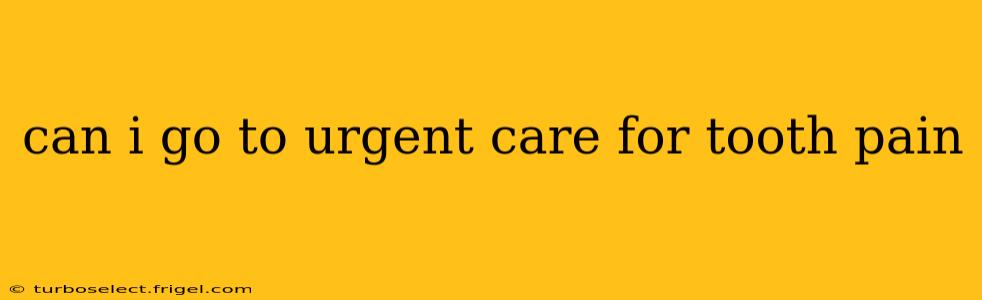 can i go to urgent care for tooth pain