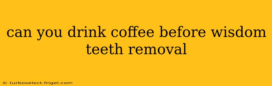 can you drink coffee before wisdom teeth removal