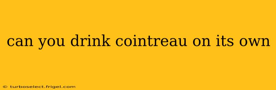 can you drink cointreau on its own