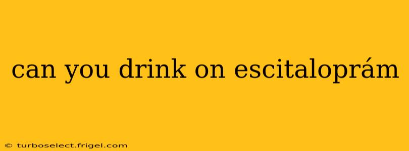 can you drink on escitaloprám