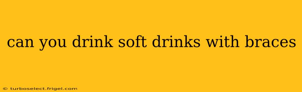 can you drink soft drinks with braces