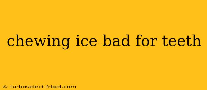 chewing ice bad for teeth