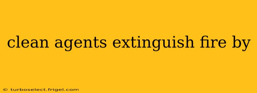 clean agents extinguish fire by