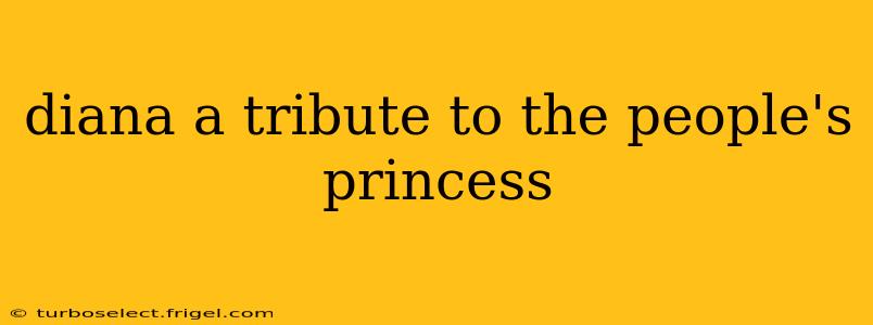diana a tribute to the people's princess