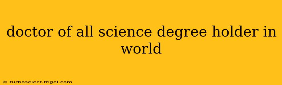 doctor of all science degree holder in world