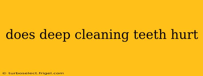 does deep cleaning teeth hurt