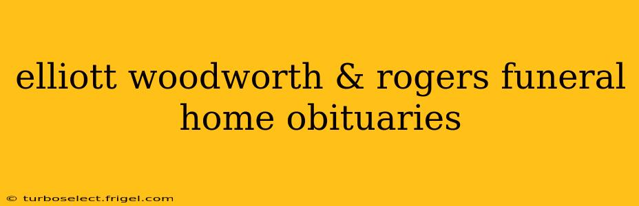 elliott woodworth & rogers funeral home obituaries