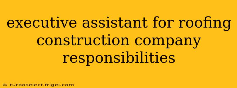 executive assistant for roofing construction company responsibilities