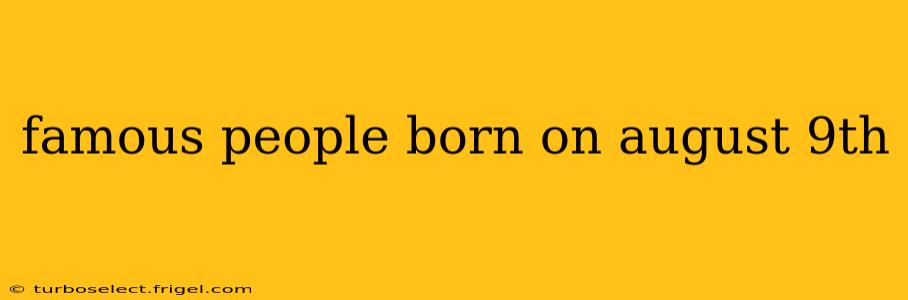 famous people born on august 9th