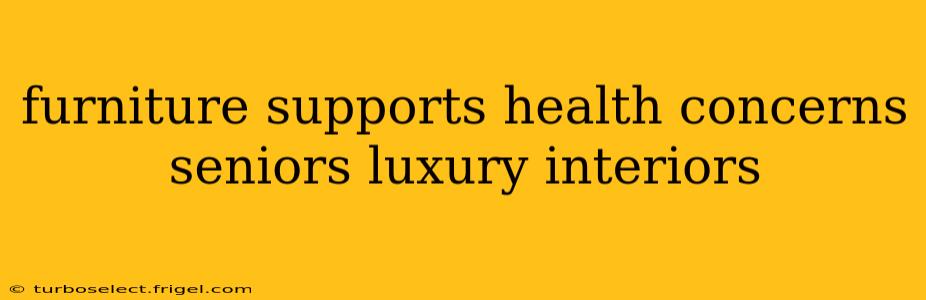 furniture supports health concerns seniors luxury interiors