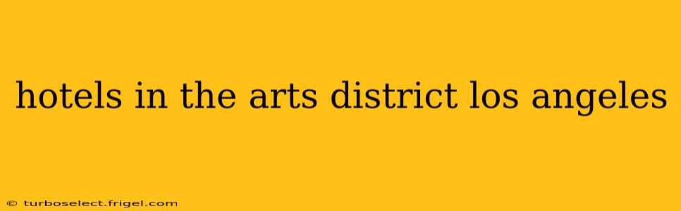 hotels in the arts district los angeles