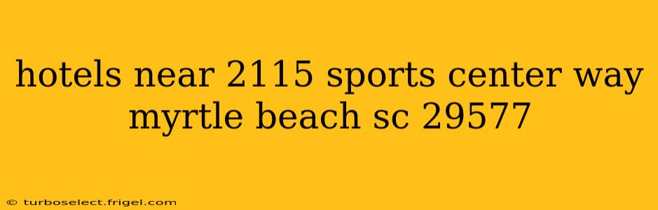 hotels near 2115 sports center way myrtle beach sc 29577