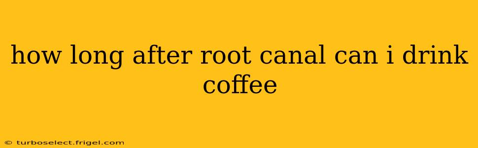 how long after root canal can i drink coffee