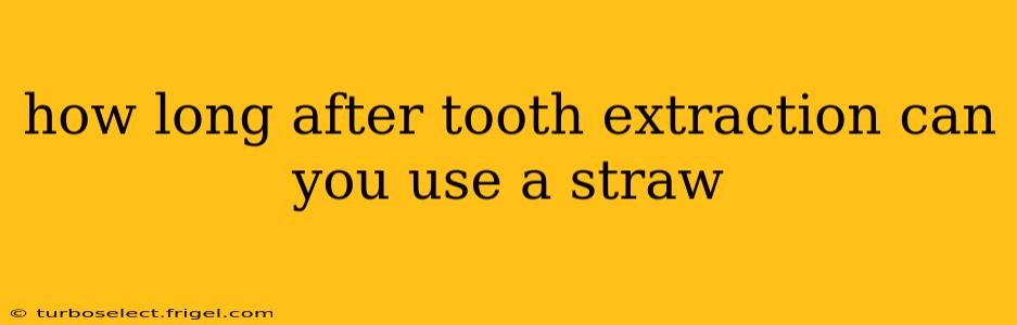 how long after tooth extraction can you use a straw