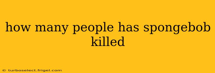 how many people has spongebob killed