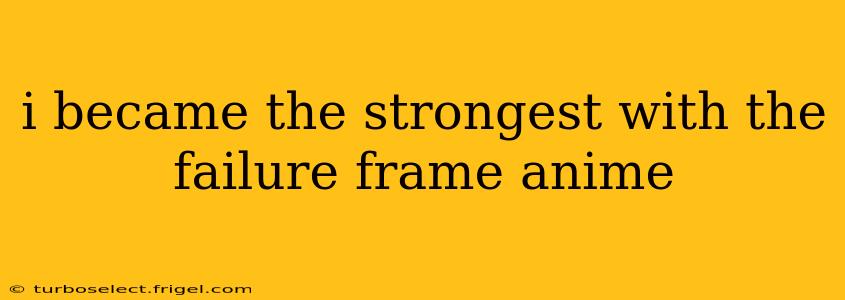 i became the strongest with the failure frame anime