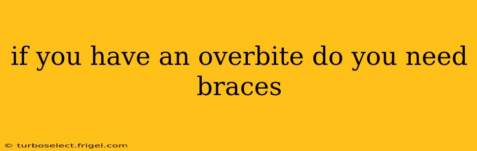 if you have an overbite do you need braces