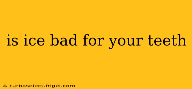 is ice bad for your teeth