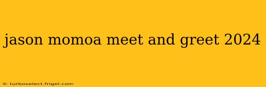 jason momoa meet and greet 2024