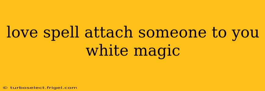 love spell attach someone to you white magic