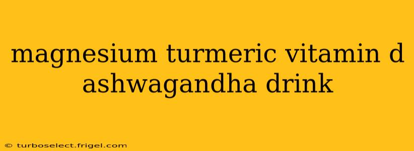 magnesium turmeric vitamin d ashwagandha drink