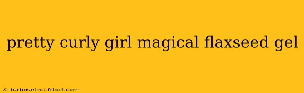 pretty curly girl magical flaxseed gel