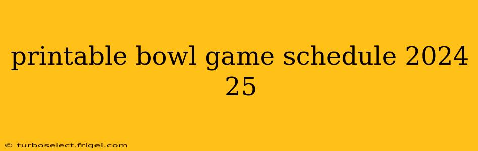 printable bowl game schedule 2024 25