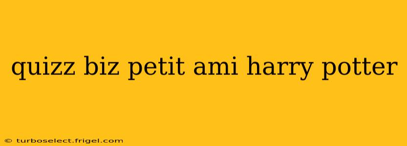 quizz biz petit ami harry potter