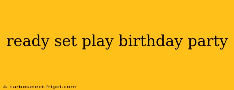 ready set play birthday party