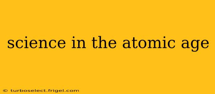 science in the atomic age