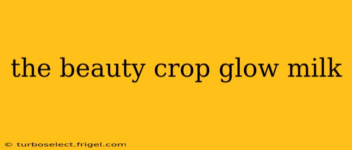 the beauty crop glow milk