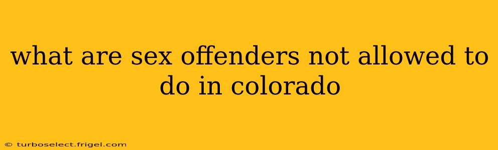 what are sex offenders not allowed to do in colorado