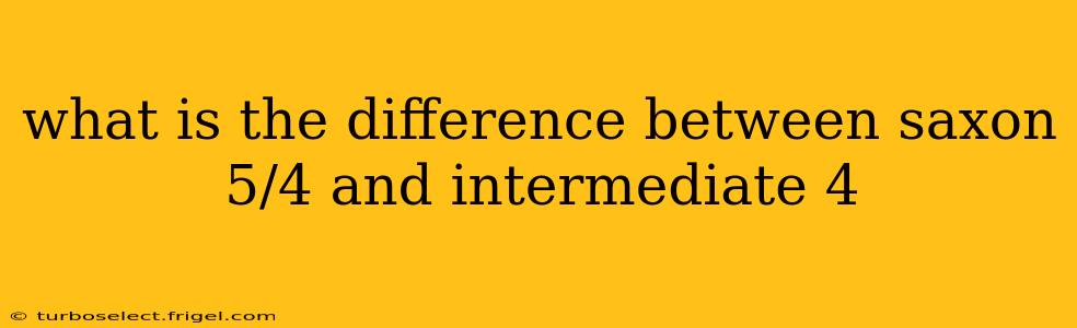 what is the difference between saxon 5/4 and intermediate 4