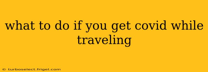 what to do if you get covid while traveling
