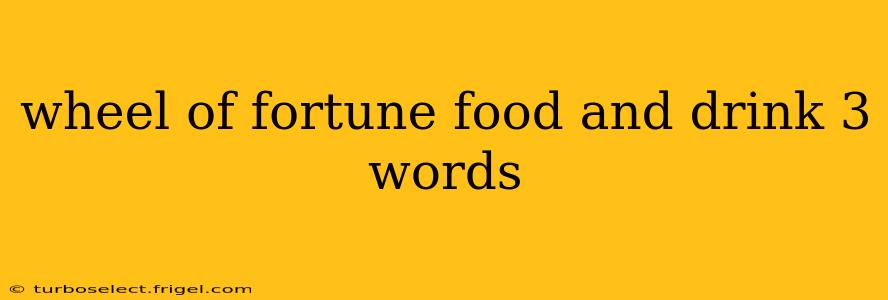 wheel of fortune food and drink 3 words