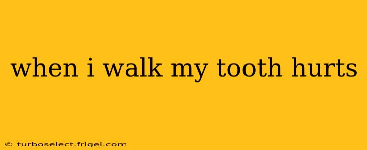 when i walk my tooth hurts
