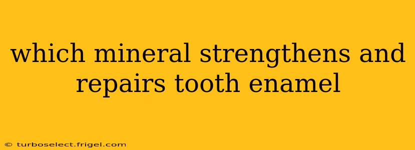 which mineral strengthens and repairs tooth enamel