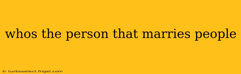 whos the person that marries people