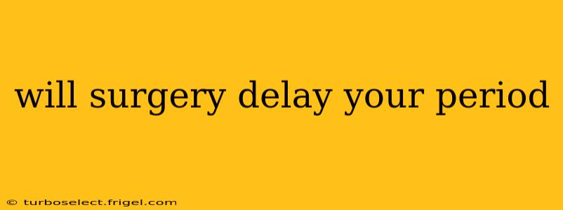 will surgery delay your period