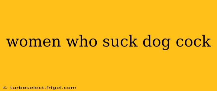 women who suck dog cock